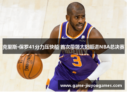 克里斯·保罗41分力压快船 首次带领太阳挺进NBA总决赛