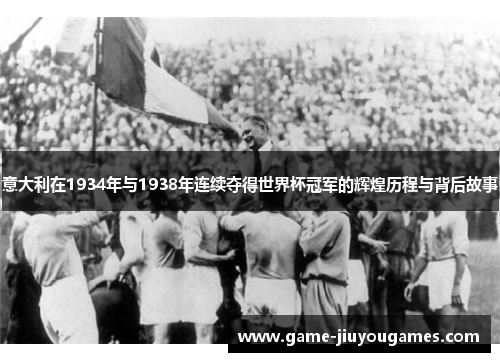 意大利在1934年与1938年连续夺得世界杯冠军的辉煌历程与背后故事