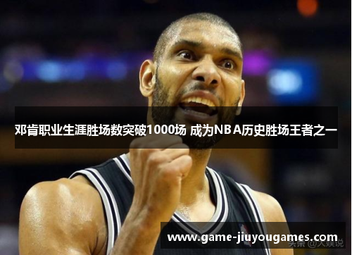 邓肯职业生涯胜场数突破1000场 成为NBA历史胜场王者之一