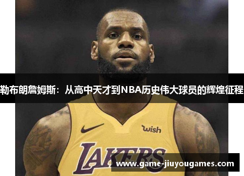 勒布朗詹姆斯：从高中天才到NBA历史伟大球员的辉煌征程