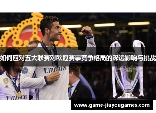 如何应对五大联赛对欧冠赛事竞争格局的深远影响与挑战