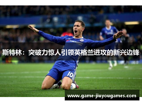 斯特林：突破力惊人引领英格兰进攻的新兴边锋