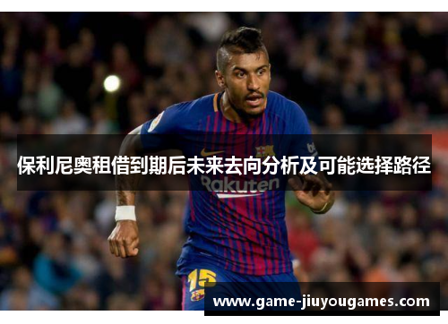 保利尼奥租借到期后未来去向分析及可能选择路径