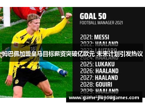 姆巴佩加盟皇马目标薪资突破亿欧元 未来计划引发热议