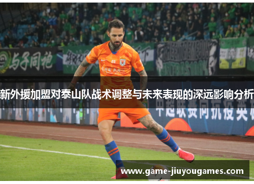 新外援加盟对泰山队战术调整与未来表现的深远影响分析