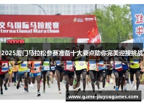 2025厦门马拉松参赛准备十大要点助你完美迎接挑战