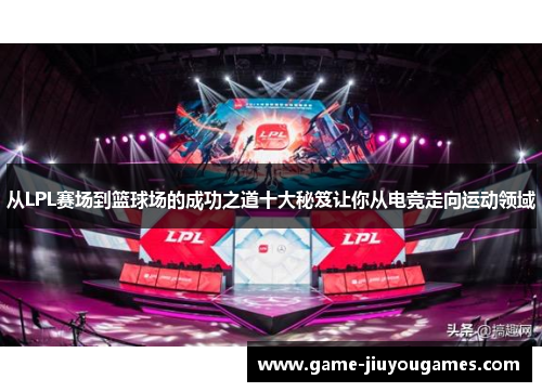 从LPL赛场到篮球场的成功之道十大秘笈让你从电竞走向运动领域
