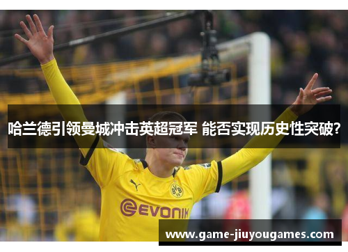 哈兰德引领曼城冲击英超冠军 能否实现历史性突破？