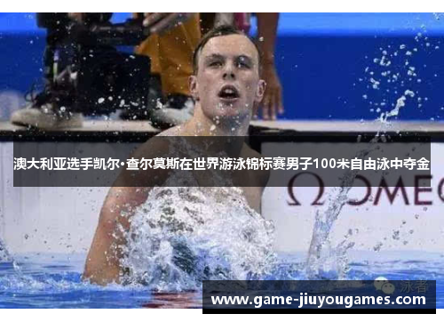 澳大利亚选手凯尔·查尔莫斯在世界游泳锦标赛男子100米自由泳中夺金