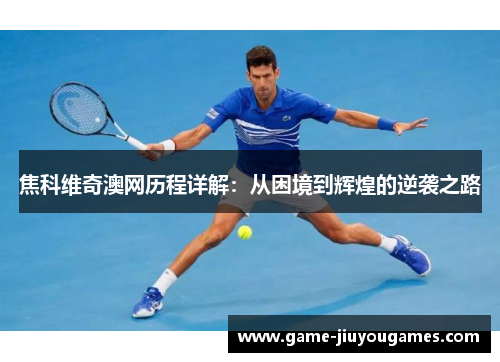 焦科维奇澳网历程详解：从困境到辉煌的逆袭之路