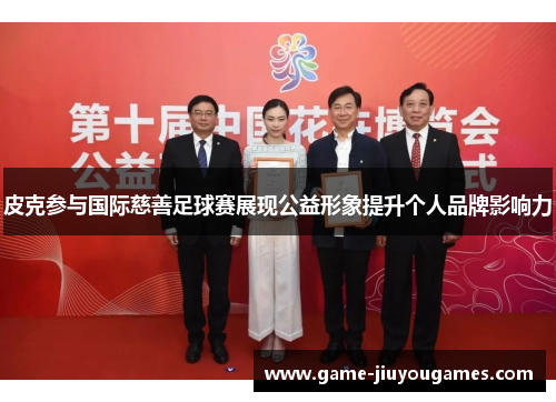 皮克参与国际慈善足球赛展现公益形象提升个人品牌影响力