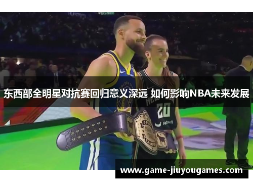 东西部全明星对抗赛回归意义深远 如何影响NBA未来发展