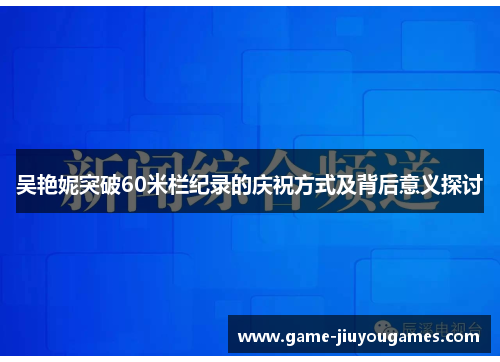 吴艳妮突破60米栏纪录的庆祝方式及背后意义探讨