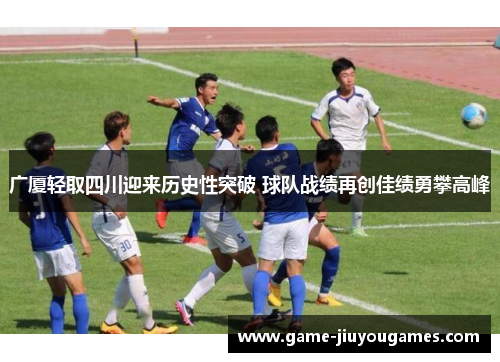 广厦轻取四川迎来历史性突破 球队战绩再创佳绩勇攀高峰