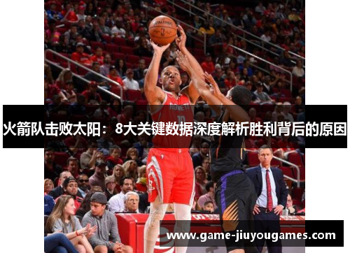 火箭队击败太阳：8大关键数据深度解析胜利背后的原因