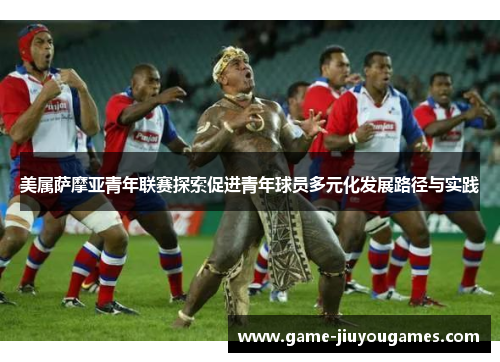 美属萨摩亚青年联赛探索促进青年球员多元化发展路径与实践