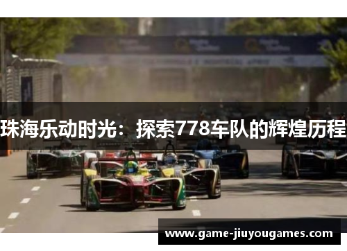 珠海乐动时光：探索778车队的辉煌历程