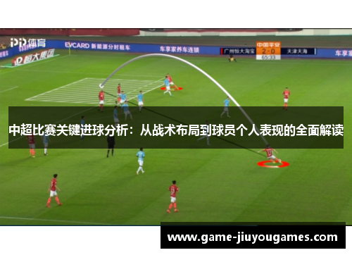 中超比赛关键进球分析：从战术布局到球员个人表现的全面解读
