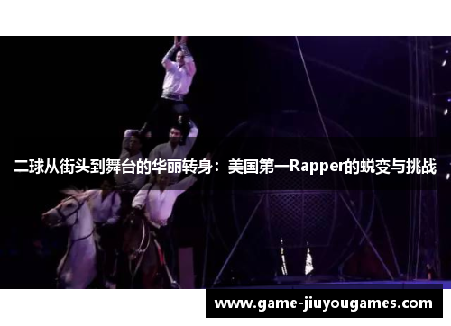 二球从街头到舞台的华丽转身：美国第一Rapper的蜕变与挑战