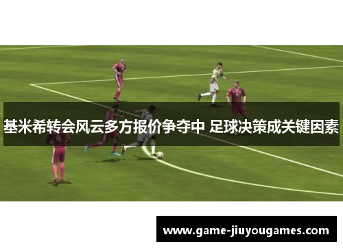 基米希转会风云多方报价争夺中 足球决策成关键因素