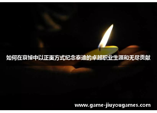 如何在哀悼中以正面方式纪念泰迪的卓越职业生涯和无尽贡献