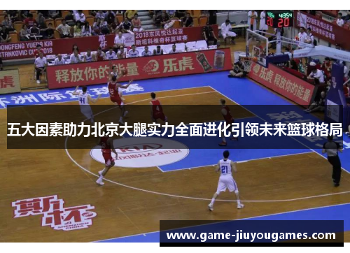 五大因素助力北京大腿实力全面进化引领未来篮球格局