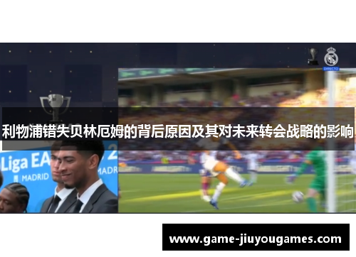 利物浦错失贝林厄姆的背后原因及其对未来转会战略的影响