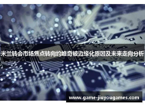 米兰转会市场焦点转向约维奇被边缘化原因及未来走向分析