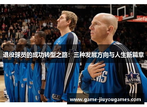 退役球员的成功转型之路：三种发展方向与人生新篇章