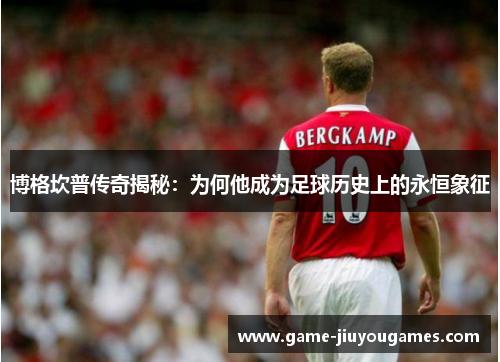 博格坎普传奇揭秘：为何他成为足球历史上的永恒象征