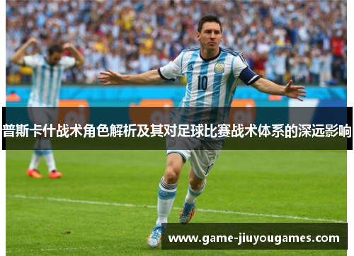 普斯卡什战术角色解析及其对足球比赛战术体系的深远影响