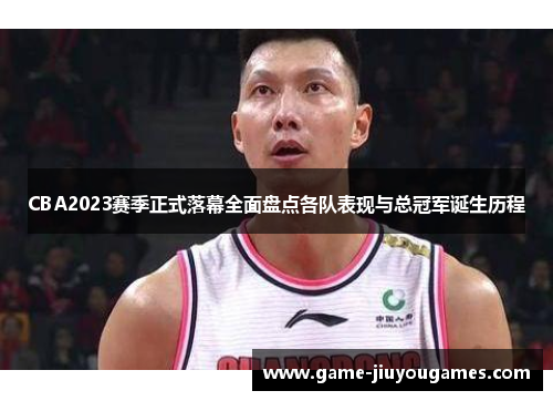 CBA2023赛季正式落幕全面盘点各队表现与总冠军诞生历程