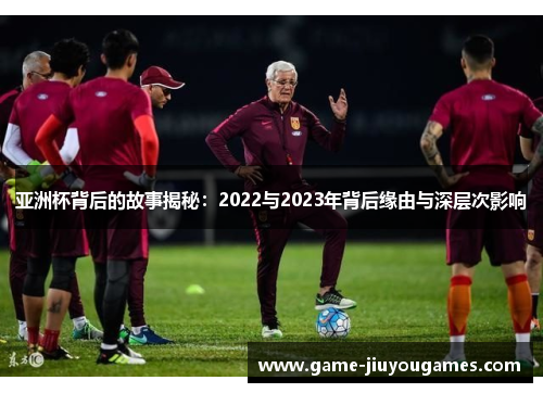 亚洲杯背后的故事揭秘：2022与2023年背后缘由与深层次影响