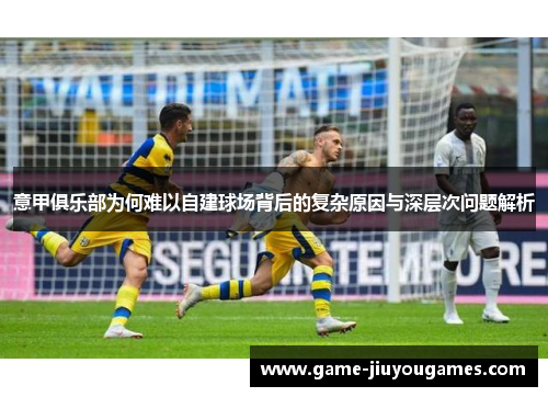 意甲俱乐部为何难以自建球场背后的复杂原因与深层次问题解析