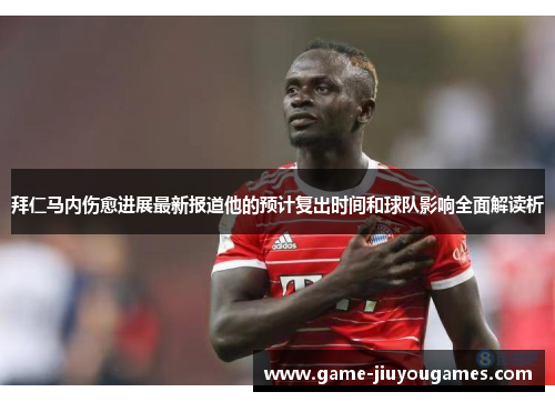 拜仁马内伤愈进展最新报道他的预计复出时间和球队影响全面解读析