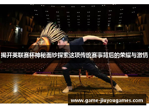 揭开英联赛杯神秘面纱探索这项传统赛事背后的荣耀与激情