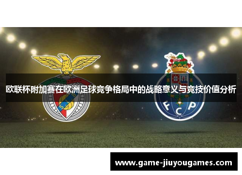欧联杯附加赛在欧洲足球竞争格局中的战略意义与竞技价值分析