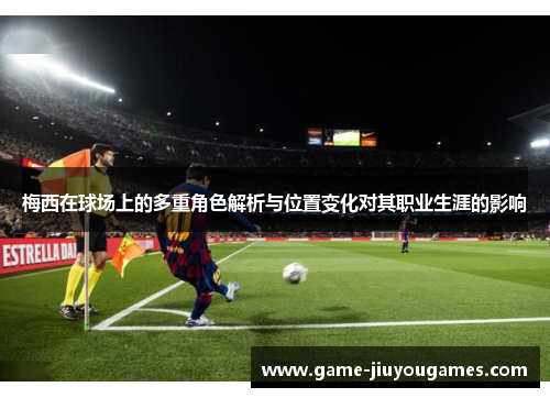 梅西在球场上的多重角色解析与位置变化对其职业生涯的影响 梅西在球场上的多重角色解析与位置变化对其职业生涯的影响