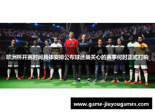 欧洲杯开赛时间具体安排公布球迷最关心的赛事何时正式打响